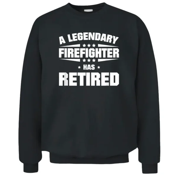 A Legendary Firefighter Has Retired Pullover Sweatshirt