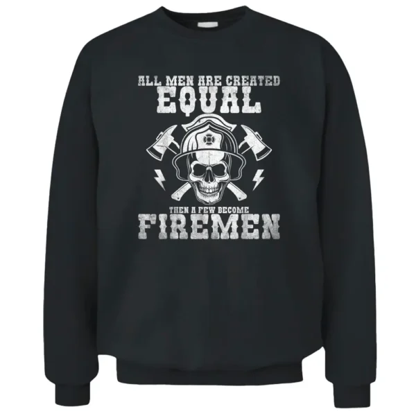 All Men Are Created Equal A Few Become Firemen Firefighter Pullover Sweatshirt