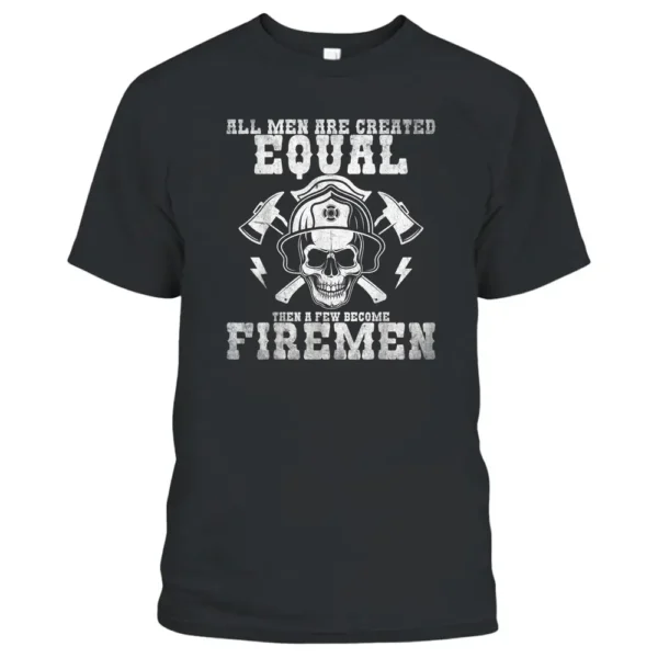 All Men Are Created Equal A Few Become Firemen Firefighter T-Shirt