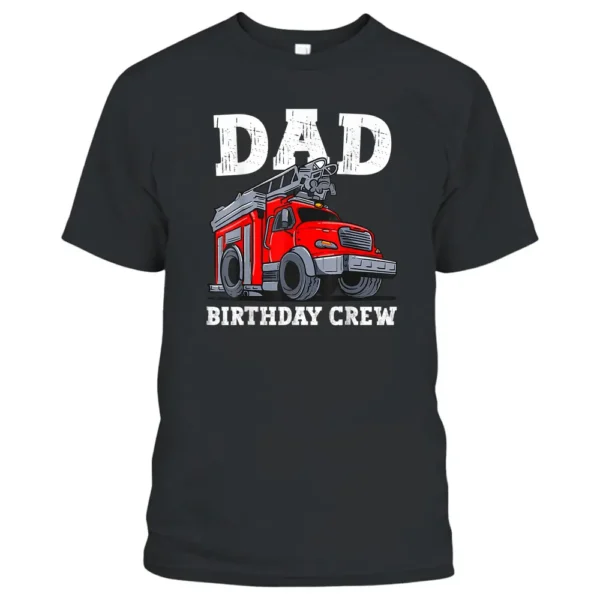 Dad Birthday Crew Fire Truck Firefighter Daddy Papa T-Shirt