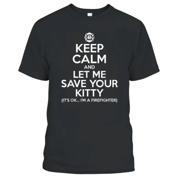 Firefighter - Keep Calm And Let Me Save Your Kitty T-Shirt