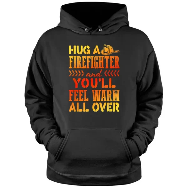 Fireman Joke Hug A Firefighter Feel Warm All Over Pullover Hoodie