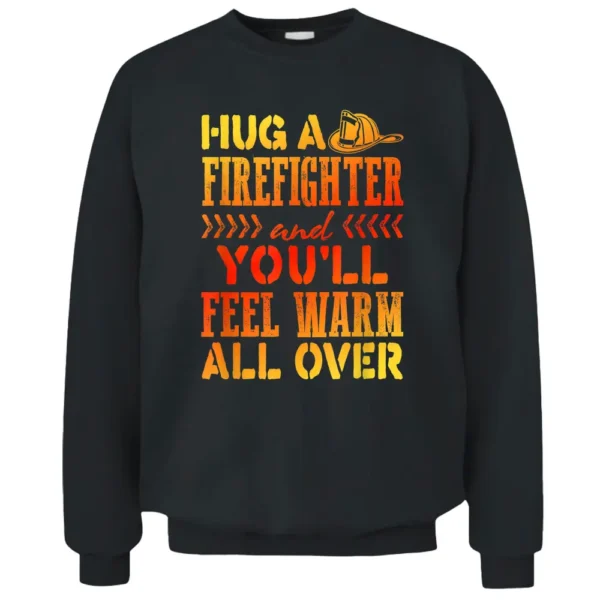 Fireman Joke Hug A Firefighter Feel Warm All Over Pullover Sweatshirt