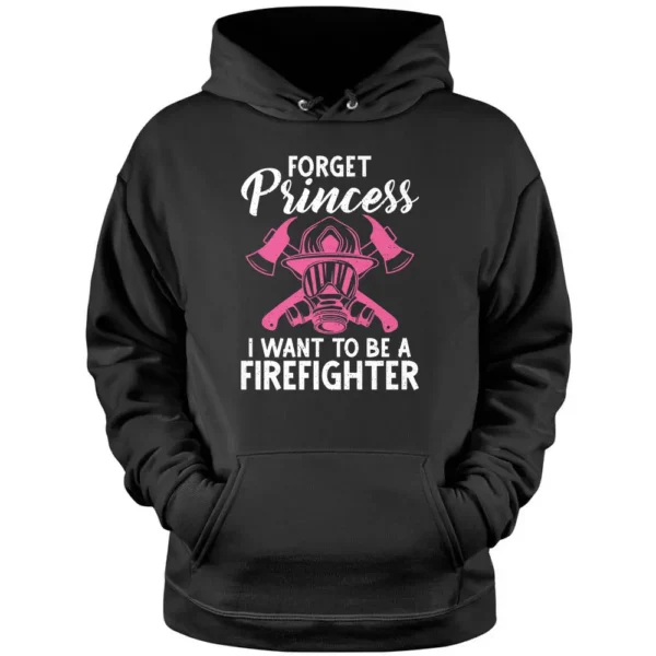 Forget Princess I Want To Be A Firefighter Fire Rescue Pullover Hoodie