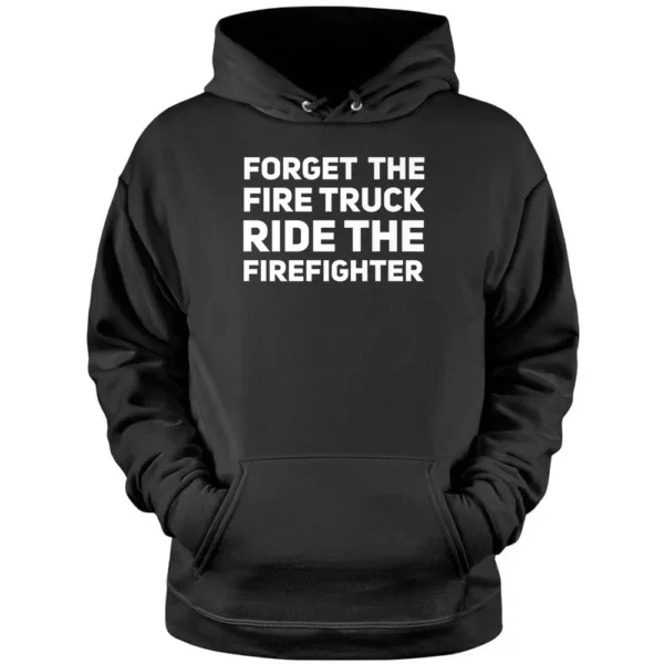 Forget The Firetruck Ride The Firefighter Pullover Hoodie