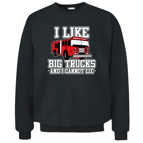 I Like Big Trucks And I Cannot Lie Funny Firefighter Pullover Sweatshirt