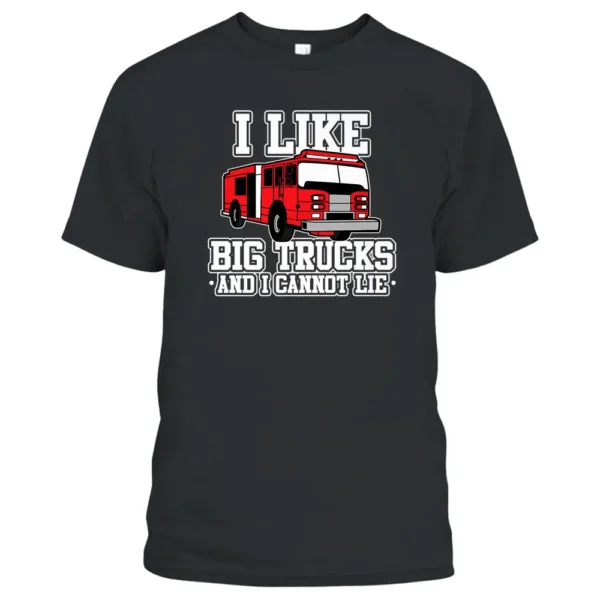 I Like Big Trucks And I Cannot Lie Funny Firefighter T-Shirt