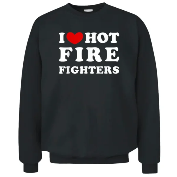 I Love Hot Fire Fighters I Heart Hot Fire Fighters Pullover Sweatshirt