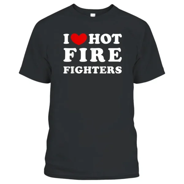 I Love Hot Fire Fighters I Heart Hot Fire Fighters T-Shirt