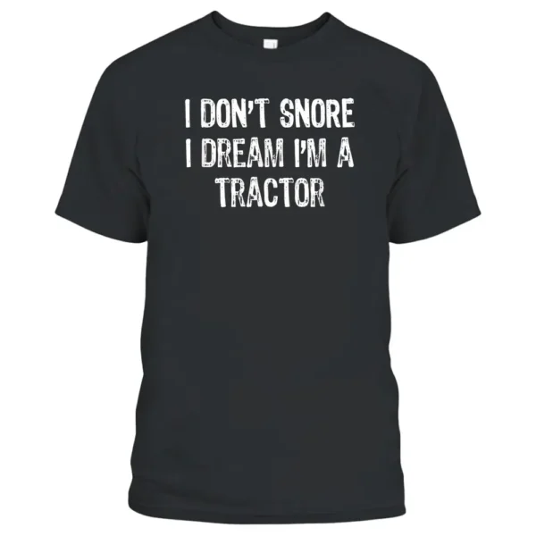 I Don't Snore I Dream I'm A Tractor Farmer T-Shirt