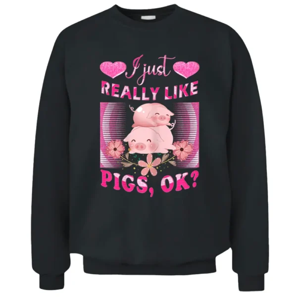 I Just Really Like Pigs OK Pig Farmer Cute Pig Pullover Sweatshirt