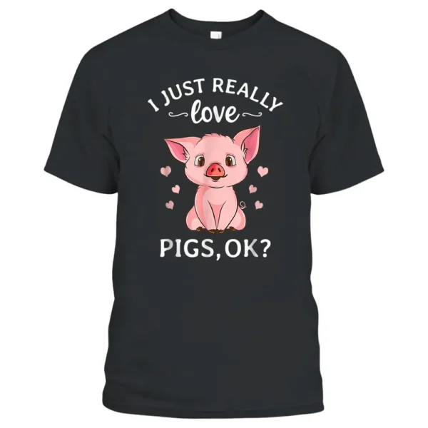 I Just Really Love Pigs Ok Hog Lover Cute Farmer T-Shirt