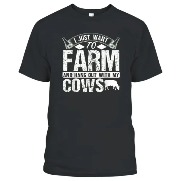 I Just Want To Farm And Hang Out With My Cows Funny Farmer T-Shirt