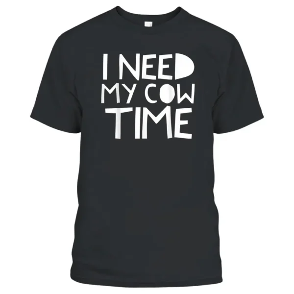 I Need My Cow Time T-Shirt