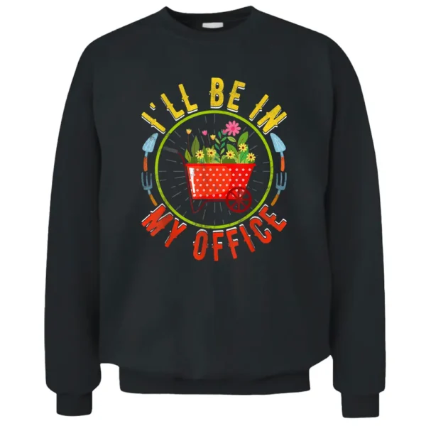 I'll Be In My Office Novelty Gardener Funny Gardening Farmer Pullover Sweatshirt