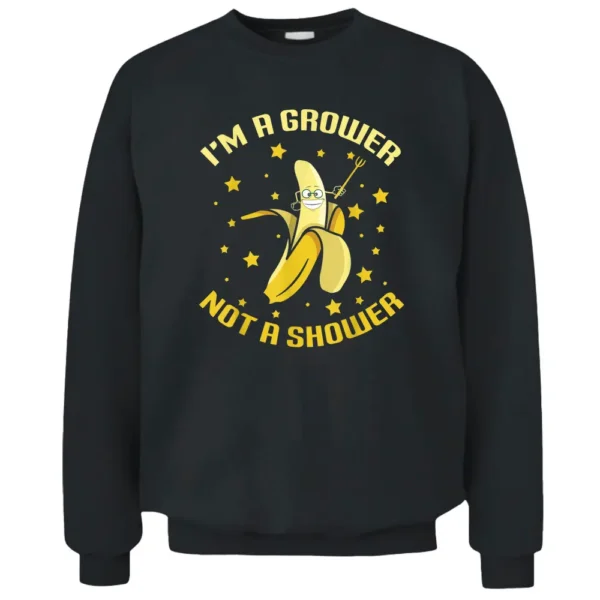 I'm A Grower Not A Shower Funny Banana Farmer Pullover Sweatshirt