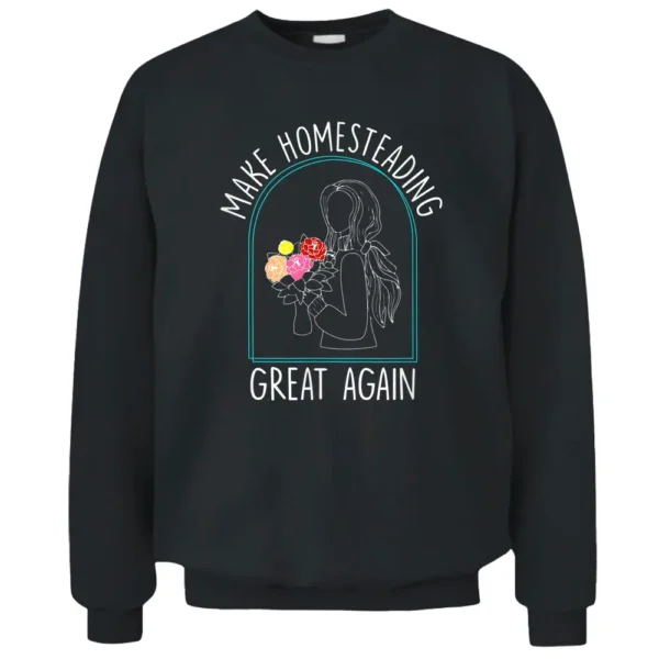 Make Homesteading Great Again Farmer Gardening Homestead Pullover Sweatshirt