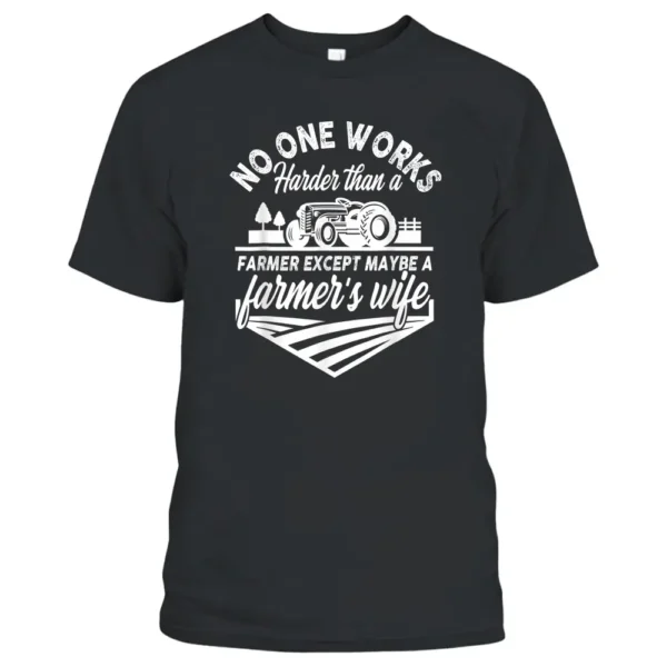 No One Works Harder Than A Farmer Except Maybe Farmer's Wife T-Shirt