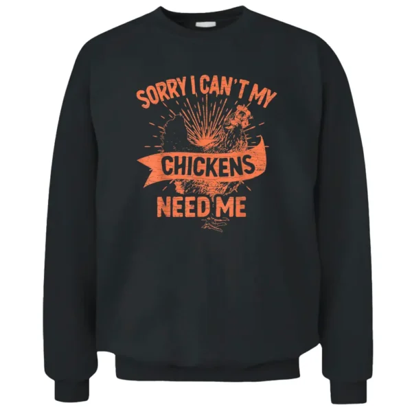 Sorry I Can't My Chickens Need Me Farmer Pullover Sweatshirt