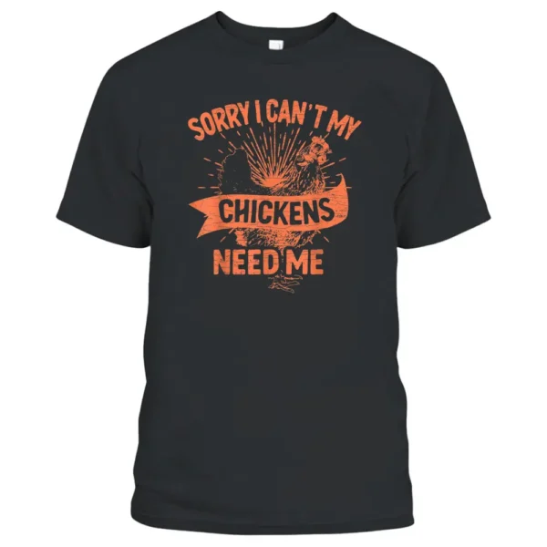 Sorry I Can't My Chickens Need Me Farmer T-Shirt