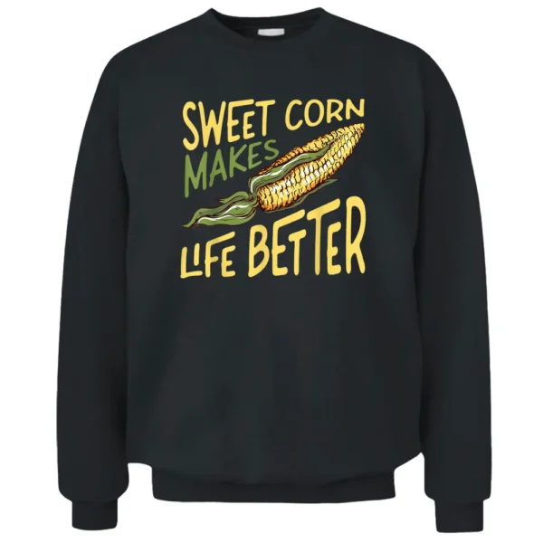 Sweet Corn Makes Life Better Corn Pun Maize Farmer Pullover Sweatshirt