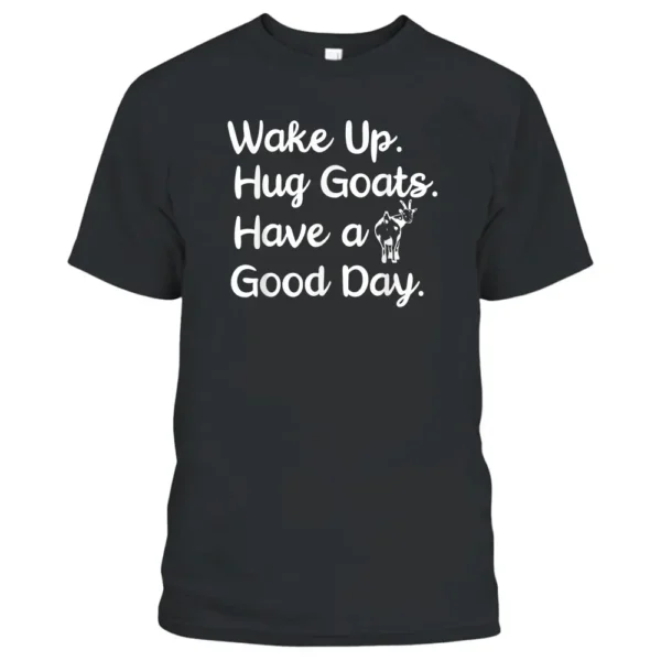 Wake Up. Hug Goats. Have A Good Day. Animal Lover Farmer T-Shirt