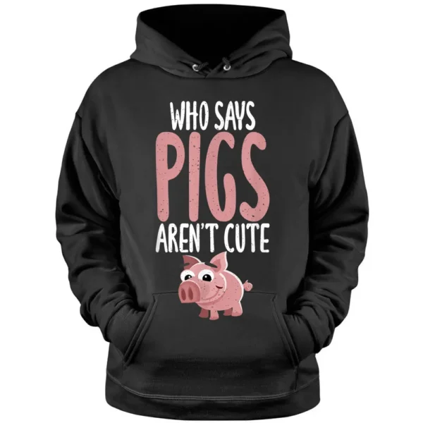 Who Says Pigs Arent Cute Pig Owner Pig Farmer Pullover Hoodie