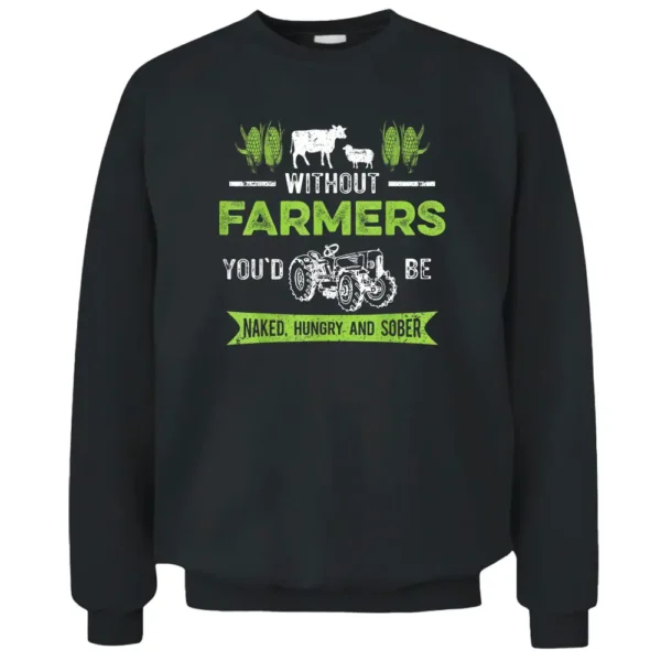 Without Farmers You'd Be Naked Hungry And Sober Farmer Pullover Sweatshirt